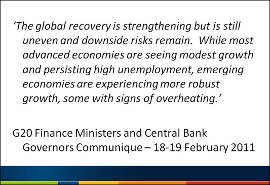 Slide 2 - 'The global recovery is strengthening but is still uneven and downside risks remain.  While most advanced economies are seeing modest growth and persisting high unemployment, emerging economies are experiencing more robust growth, some with signs of overheating.'
